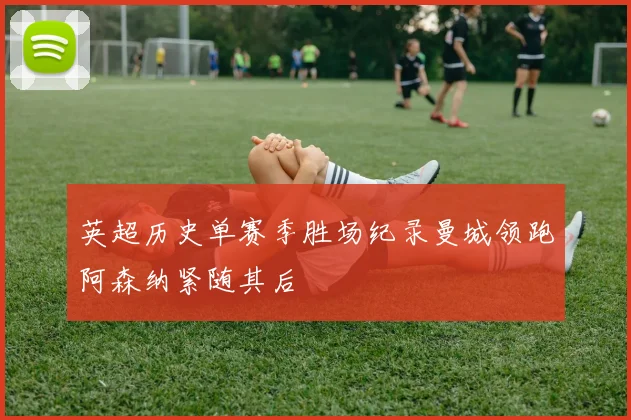 英超历史单赛季胜场纪录曼城领跑阿森纳紧随其后