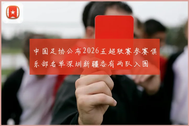 中国足协公布2026五超联赛参赛俱乐部名单深圳新疆各有两队入围