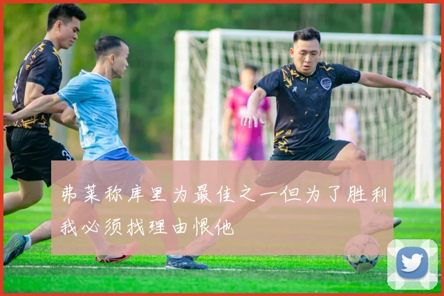 弗莱称库里为最佳之一但为了胜利我必须找理由恨他