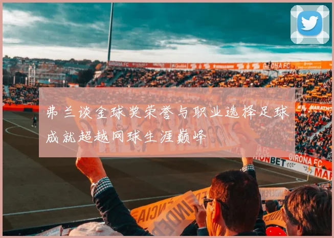 弗兰谈金球奖荣誉与职业选择足球成就超越网球生涯巅峰