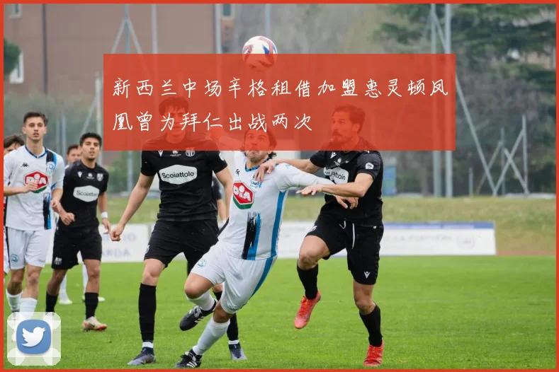 新西兰中场辛格租借加盟惠灵顿凤凰曾为拜仁出战两次
