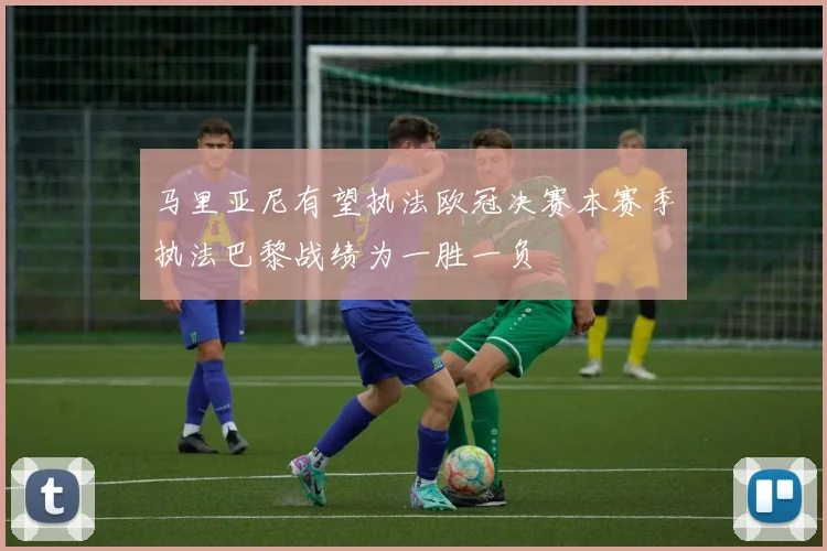 马里亚尼有望执法欧冠决赛本赛季执法巴黎战绩为一胜一负
