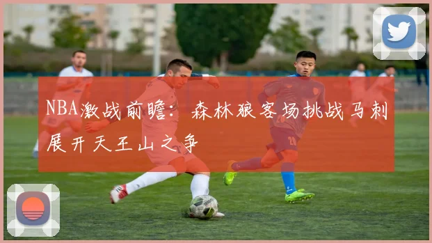 NBA激战前瞻：森林狼客场挑战马刺展开天王山之争