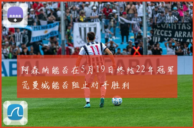 阿森纳能否在5月19日终结22年冠军荒曼城能否阻止对手胜利