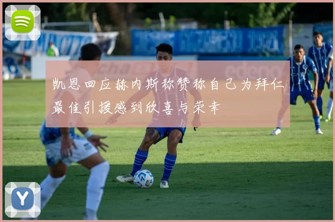 凯恩回应赫内斯称赞称自己为拜仁最佳引援感到欣喜与荣幸