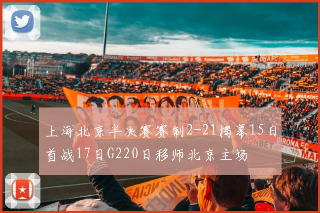 上海北京半决赛赛制2-21揭幕15日首战17日G220日移师北京主场