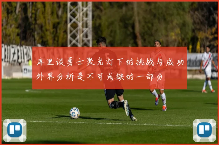 库里谈勇士聚光灯下的挑战与成功外界分析是不可或缺的一部分