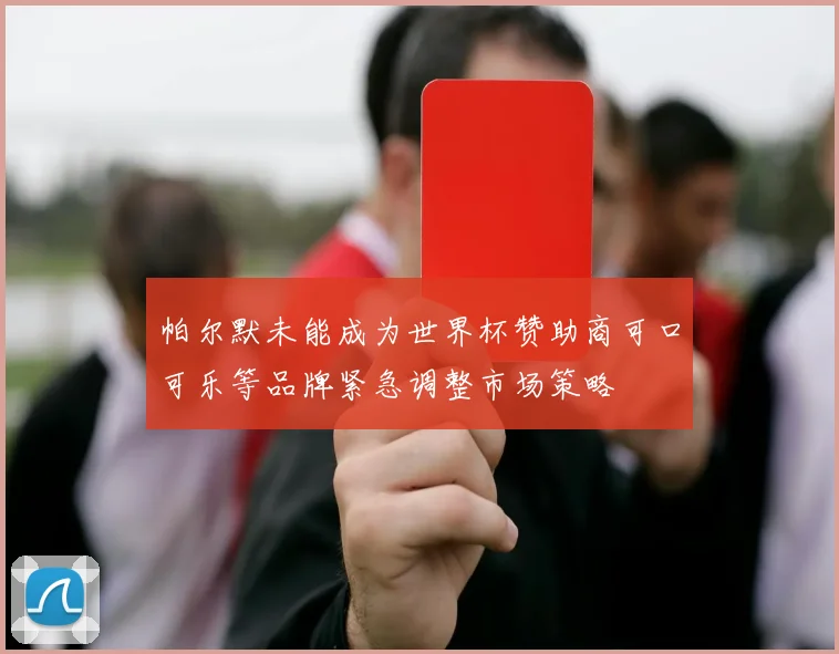 帕尔默未能成为世界杯赞助商可口可乐等品牌紧急调整市场策略